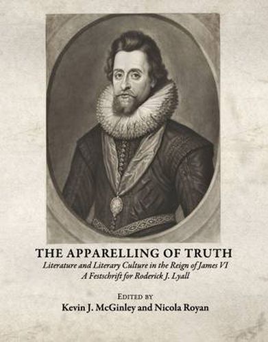 The Apparelling of Truth: Literature and Literary Culture in the Reign of James VI; A Festschrift for Roderick J. Lyall