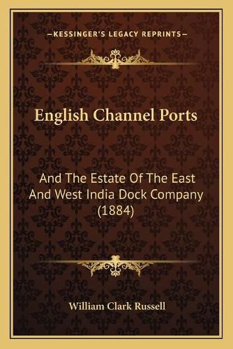 Cover image for English Channel Ports: And the Estate of the East and West India Dock Company (1884)