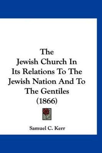 Cover image for The Jewish Church in Its Relations to the Jewish Nation and to the Gentiles (1866)