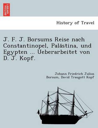 Cover image for J. F. J. Borsums Reise Nach Constantinopel, Pala Stina, Und Egypten ... Ueberarbeitet Von D. J. Kopf.