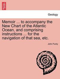 Cover image for Memoir ... to Accompany the New Chart of the Atlantic Ocean, and Comprising Instructions ... for the Navigation of That Sea, Etc.