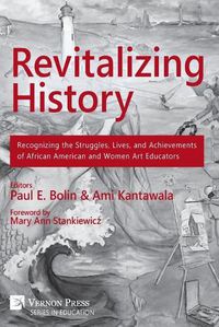 Cover image for Revitalizing History: Recognizing the Struggles, Lives, and Achievements of African American and Women Art Educators (B&W Paperback Edition)