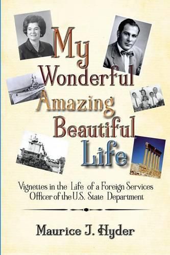 Cover image for My Wonderful Amazing Beautiful Life: Vignettes in the Life of a Foreign Services Officer of the U.S. State Department