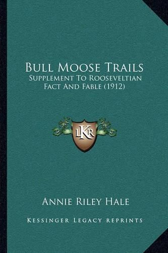 Cover image for Bull Moose Trails: Supplement to Rooseveltian Fact and Fable (1912)