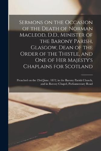 Cover image for Sermons on the Occasion of the Death of Norman Macleod, D.D., Minister of the Barony Parish, Glasgow, Dean of the Order of the Thistle, and One of Her Majesty's Chaplains for Scotland