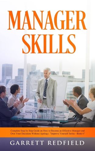 Cover image for Manager Skills: Complete Step-by-Step Guide on How to Become an Effective Manager and Own Your Decisions Without Apology