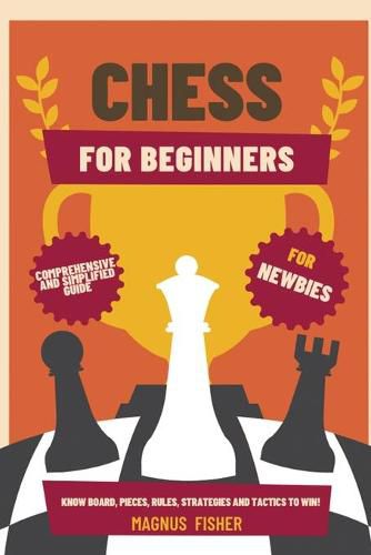 Cover image for Chess for Beginners: Comprehensive And Simplified Guide To Know Board, Pieces, Rules, Strategies And Tactics To Win!