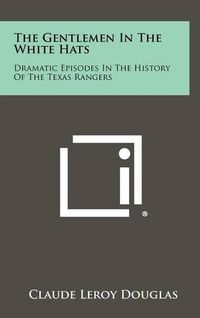 Cover image for The Gentlemen in the White Hats: Dramatic Episodes in the History of the Texas Rangers