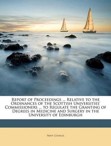 Cover image for Report of Proceedings ... Relative to the Ordinances of the Scottish Universities' Commissioners ... to Regulate the Granting of Degrees in Medicine and Surgery in the University of Edinburgh