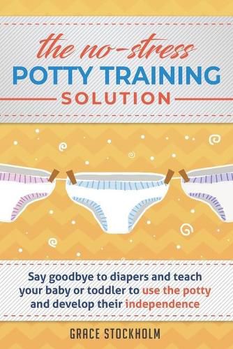 Cover image for The No-Stress Potty Training Solution: Say Goodbye to Diapers And Teach Your Baby or Toddler to Use the Potty and Develop Their Independence