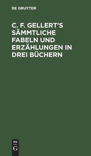 Cover image for C. F. Gellert's sammtliche Fabeln und Erzahlungen in drei Buchern