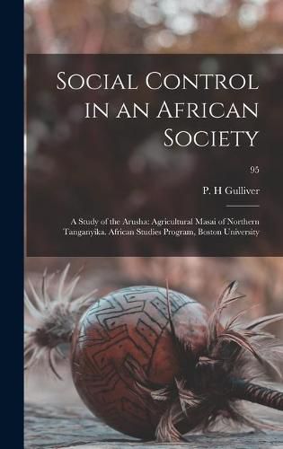 Cover image for Social Control in an African Society: a Study of the Arusha: Agricultural Masai of Northern Tanganyika. African Studies Program, Boston University; 95