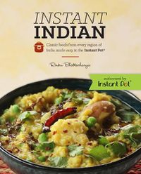 Cover image for Instant Indian: Classic Foods from Every Region of India made easy in the Instant Pot: Classic Foods from Every Region of India Made Easy in the Instant Pot