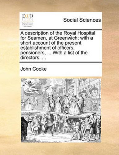 Cover image for A Description of the Royal Hospital for Seamen, at Greenwich; With a Short Account of the Present Establishment of Officers, Pensioners, ... with a List of the Directors. ...