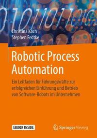 Cover image for Robotic Process Automation: Ein Leitfaden fur Fuhrungskrafte zur erfolgreichen Einfuhrung und Betrieb von Software-Robots im Unternehmen