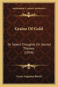 Cover image for Grains of Gold: Or Select Thoughts on Sacred Themes (1854)