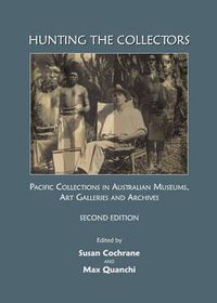 Cover image for Hunting the Collectors: Pacific Collections in Australian Museums, Art Galleries and Archives, Second Edition