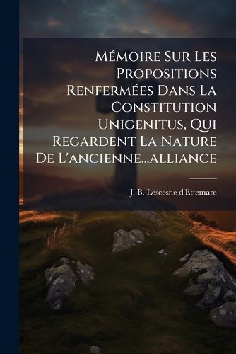 Cover image for M Moire Sur Les Propositions Renferm Es Dans La Constitution Unigenitus, Qui Regardent La Nature de L'Ancienne...Alliance