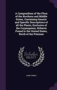 Cover image for A Compendium of the Flora of the Northern and Middle States, Containing Generic and Specific Descriptions of All the Plants, Exclusive of the Cryptogamia, Hitherto Found in the United States, North of the Potomac