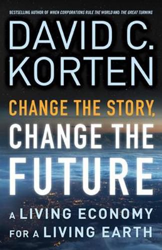 Cover image for Change the Story, Change the Future: A Living Economy for a Living Earth
