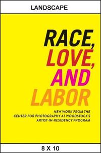 Cover image for Race, Love, and Labor: New Work from The Center for Photography at Woodstock's Artist-in-Residency Program