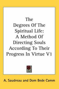 Cover image for The Degrees of the Spiritual Life: A Method of Directing Souls According to Their Progress in Virtue V1