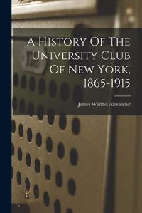 Cover image for A History Of The University Club Of New York, 1865-1915