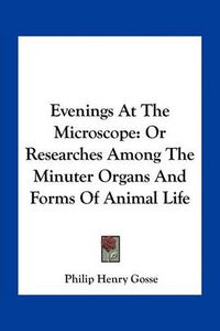 Cover image for Evenings at the Microscope: Or Researches Among the Minuter Organs and Forms of Animal Life