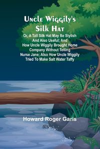 Cover image for Uncle Wiggily's silk hat; Or, A tall silk hat may be stylish and also useful; and How Uncle Wiggily brought home company without telling Nurse Jane; also How Uncle Wiggily tried to make salt water taffy