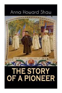 Cover image for The Story of a Pioneer: The Insightful Life Story of the leading Suffragist, Physician and the First Female Methodist Minister of USA