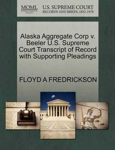 Cover image for Alaska Aggregate Corp V. Beeler U.S. Supreme Court Transcript of Record with Supporting Pleadings