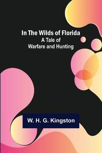 Cover image for In the Wilds of Florida; A Tale of Warfare and Hunting