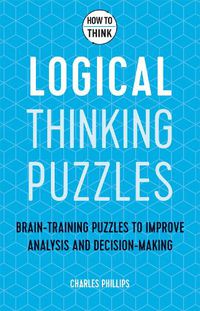 Cover image for How to Think - Logical Thinking Puzzles: Brain-training puzzles to improve analysis and decision-making