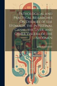 Cover image for Pathological and Practical Researches On Diseases of the Stomach, the Intestinal Canal, the Liver, and Other Viscera of the Abdomen