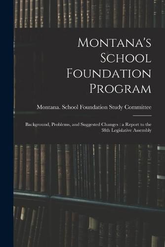 Cover image for Montana's School Foundation Program: Background, Problems, and Suggested Changes: a Report to the 38th Legislative Assembly