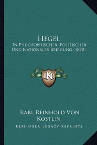 Cover image for Hegel: In Philosophischer, Politischer Und Nationaler Bziehung (1870)