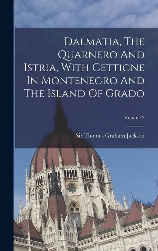 Cover image for Dalmatia, The Quarnero And Istria, With Cettigne In Montenegro And The Island Of Grado; Volume 3