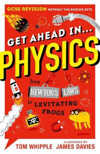 Cover image for Get Ahead in ... PHYSICS: GCSE Revision without the boring bits, from Newton's Laws to levitating frogs