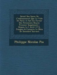 Cover image for Detail Des Succ S de L' Tablissement Que La Ville de Paris a Fait En Faveur Des Personnes Noy Es: Premier Suppl Ment: Depuis Le I Avril 1773, Jusques & Compris Le Mois de D Cembre Suivant