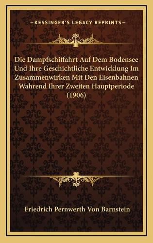 Cover image for Die Dampfschiffahrt Auf Dem Bodensee Und Ihre Geschichtliche Entwicklung Im Zusammenwirken Mit Den Eisenbahnen Wahrend Ihrer Zweiten Hauptperiode (1906)