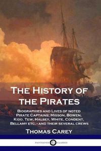 Cover image for The History of the Pirates: Biographies and Lives of noted Pirate Captains; Misson, Bowen, Kidd, Tew, Halsey, White, Condent, Bellamy etc. - and their several crews