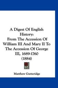 Cover image for A Digest of English History: From the Accession of William III and Mary II to the Accession of George III, 1689-1760 (1884)