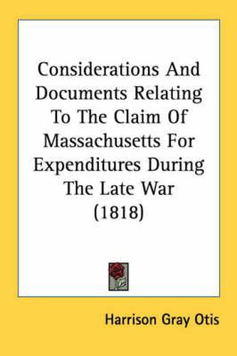 Cover image for Considerations and Documents Relating to the Claim of Massachusetts for Expenditures During the Late War (1818)