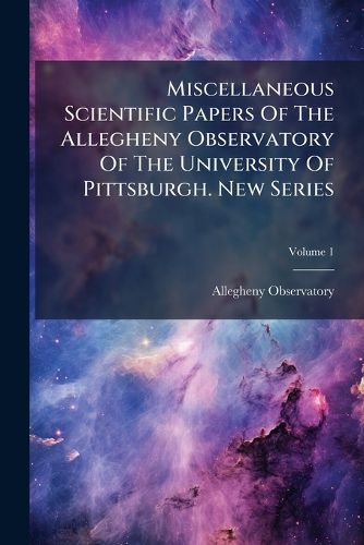 Cover image for Miscellaneous Scientific Papers of the Allegheny Observatory of the University of Pittsburgh. New Series, Volume 1