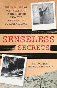 Cover image for Senseless Secrets: The Failures of U.S. Military Intelligence from the Revolution to Afghanistan