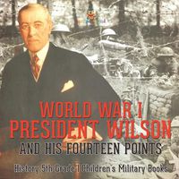 Cover image for World War I, President Wilson and His Fourteen Points - History 5th Grade Children's Military Books