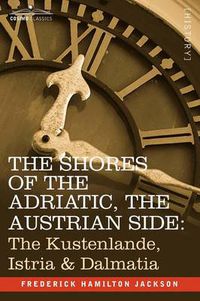 Cover image for The Shores of the Adriatic, the Austrian Side: The Kustenlande, Istria & Dalmatia