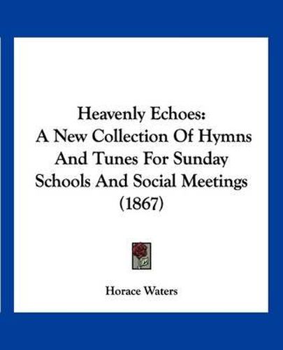 Cover image for Heavenly Echoes: A New Collection of Hymns and Tunes for Sunday Schools and Social Meetings (1867)