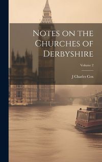 Cover image for Notes on the Churches of Derbyshire; Volume 2