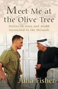 Cover image for Meet Me at the Olive Tree: Stories of Jews and Arabs reconciled to the Messiah